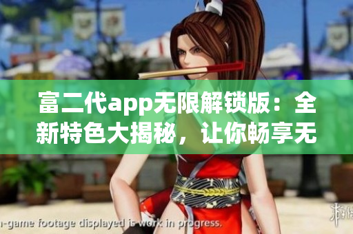 富二代app無限解鎖版：全新特色大揭秘，讓你暢享無限樂趣