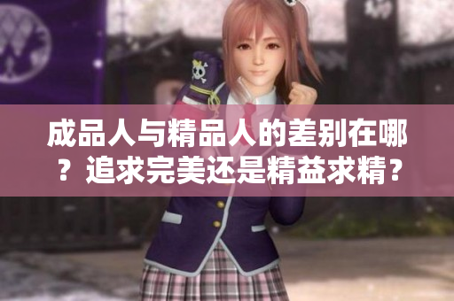 成品人與精品人的差別在哪？追求完美還是精益求精？