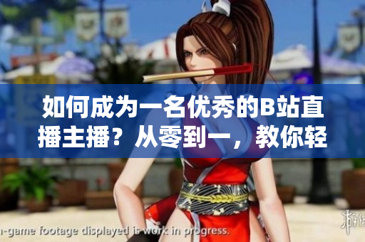 如何成為一名優(yōu)秀的B站直播主播？從零到一，教你輕松上手B站直播！