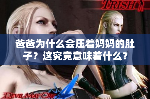 爸爸為什么會(huì)壓著媽媽的肚子？這究竟意味著什么？