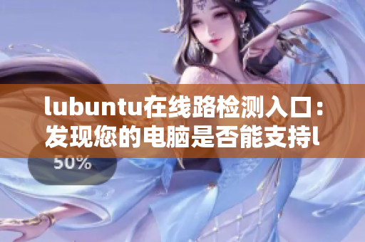 lubuntu在線路檢測(cè)入口：發(fā)現(xiàn)您的電腦是否能支持lubuntu的在線工作