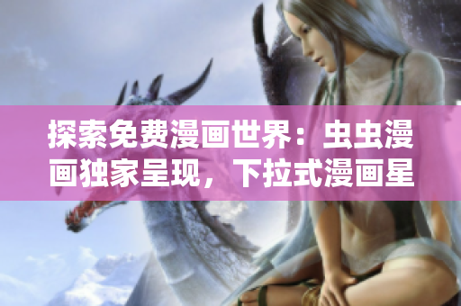 探索免費(fèi)漫畫世界：蟲蟲漫畫獨(dú)家呈現(xiàn)，下拉式漫畫星球隆重登場(chǎng)