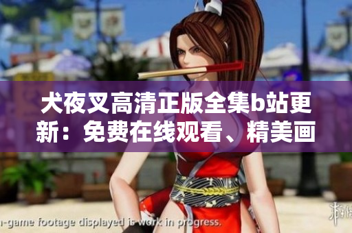 犬夜叉高清正版全集b站更新：免費(fèi)在線觀看、精美畫質(zhì)一網(wǎng)打盡