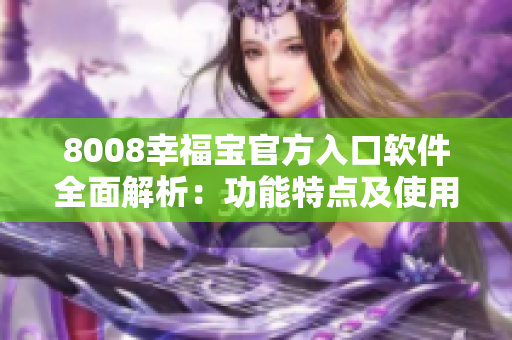 8008幸福寶官方入口軟件全面解析：功能特點(diǎn)及使用方法詳解