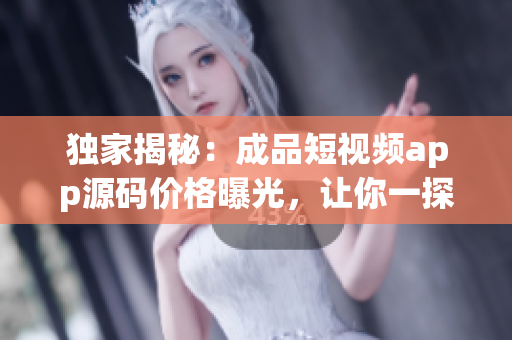 獨(dú)家揭秘：成品短視頻app源碼價(jià)格曝光，讓你一探究竟