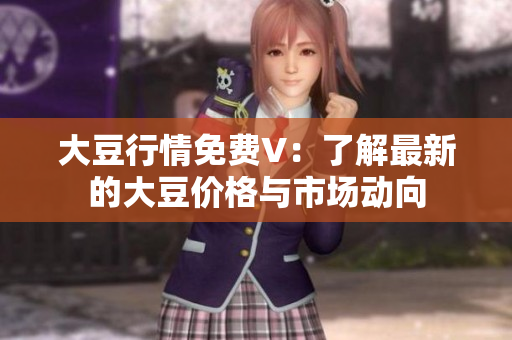 大豆行情免費(fèi)V：了解最新的大豆價(jià)格與市場(chǎng)動(dòng)向