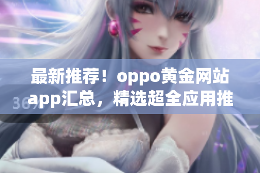 最新推薦！oppo黃金網(wǎng)站app匯總，精選超全應(yīng)用推薦