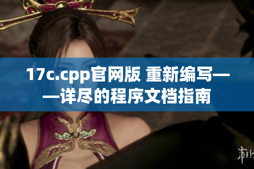 17c.cpp官網(wǎng)版 重新編寫(xiě)——詳盡的程序文檔指南