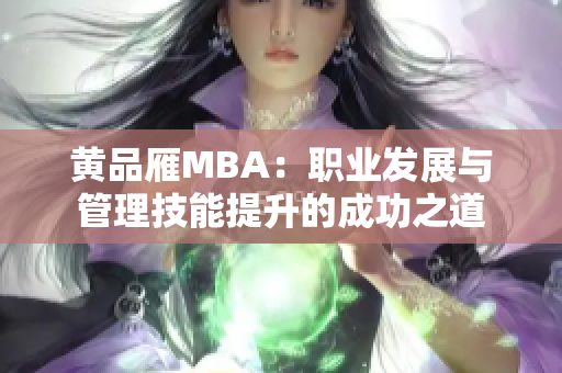 黃品雁MBA：職業(yè)發(fā)展與管理技能提升的成功之道