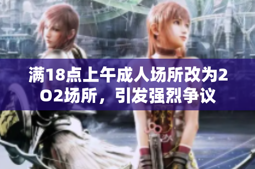 滿18點上午成人場所改為2O2場所，引發(fā)強烈爭議