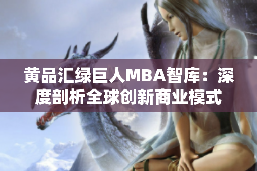 黃品匯綠巨人MBA智庫：深度剖析全球創(chuàng)新商業(yè)模式
