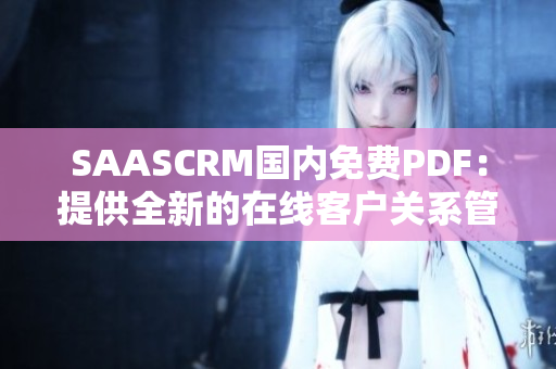 SAASCRM國內免費PDF：提供全新的在線客戶關系管理解決方案