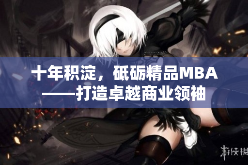 十年積淀，砥礪精品MBA——打造卓越商業(yè)領(lǐng)袖