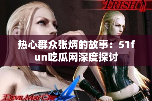 熱心群眾張炳的故事：51fun吃瓜網(wǎng)深度探討