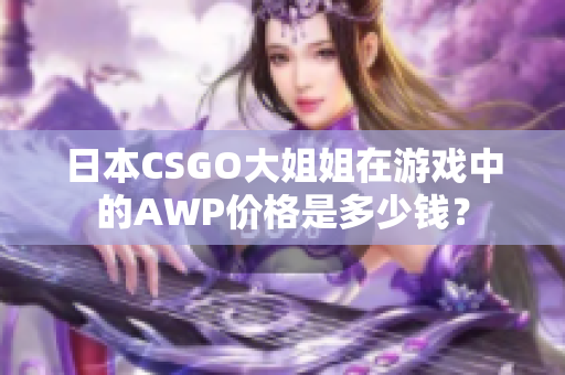 日本CSGO大姐姐在游戲中的AWP價格是多少錢？