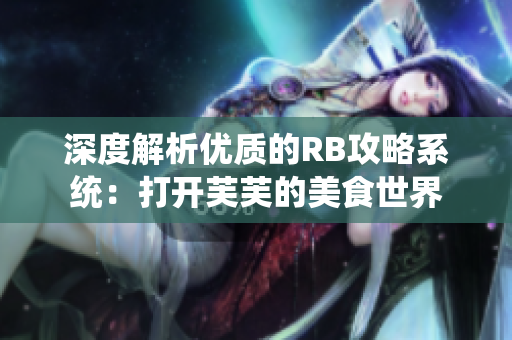 深度解析優(yōu)質(zhì)的RB攻略系統(tǒng)：打開芙芙的美食世界