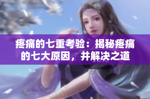 疼痛的七重考驗(yàn)：揭秘疼痛的七大原因，并解決之道