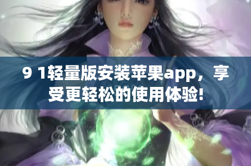 9 1輕量版安裝蘋(píng)果app，享受更輕松的使用體驗(yàn)!