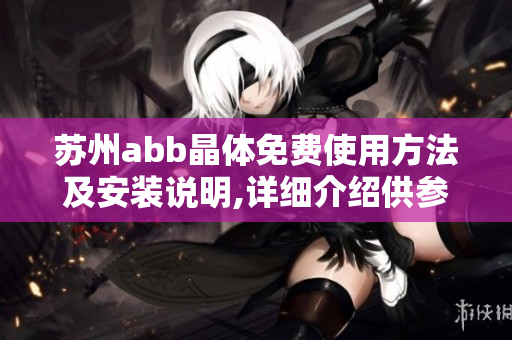 蘇州abb晶體免費(fèi)使用方法及安裝說明,詳細(xì)介紹供參考