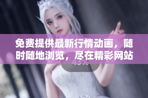 免費(fèi)提供最新行情動(dòng)畫，隨時(shí)隨地瀏覽，盡在精彩網(wǎng)站應(yīng)用