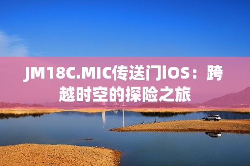 JM18C.MIC傳送門(mén)iOS：跨越時(shí)空的探險(xiǎn)之旅