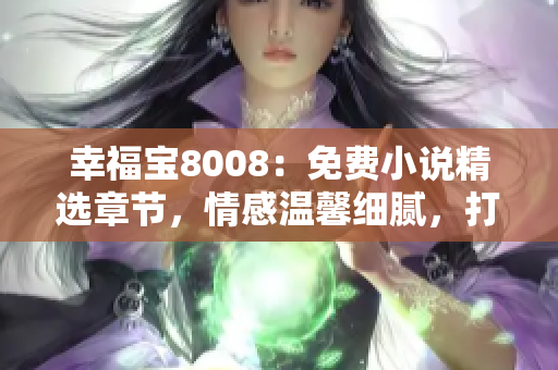 幸福寶8008：免費小說精選章節(jié)，情感溫馨細(xì)膩，打造閱讀美好體驗