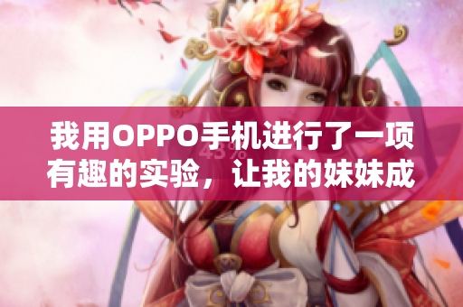 我用OPPO手機進行了一項有趣的實驗，讓我的妹妹成為了主角