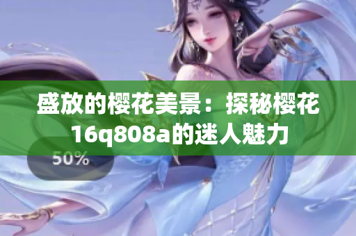 盛放的櫻花美景：探秘櫻花16q808a的迷人魅力
