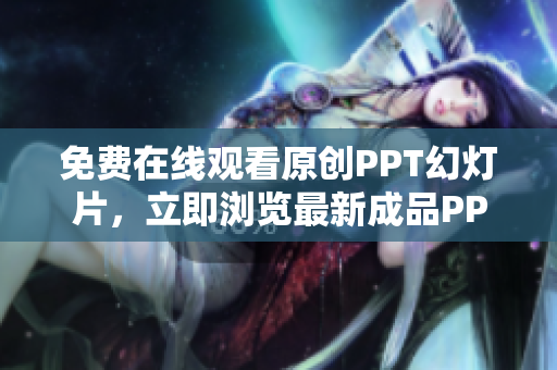免費在線觀看原創(chuàng)PPT幻燈片，立即瀏覽最新成品PPT網(wǎng)站