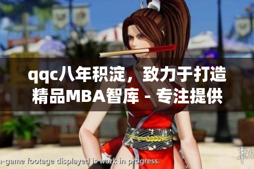 qqc八年積淀，致力于打造精品MBA智庫 - 專注提供優(yōu)質(zhì)內(nèi)容，并將持續(xù)發(fā)展