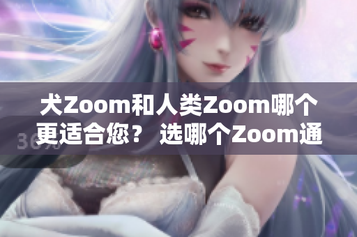 犬Zoom和人類Zoom哪個更適合您？ 選哪個Zoom通信方式更合適？