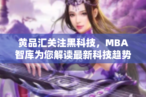 黃品匯關(guān)注黑科技，MBA智庫為您解讀最新科技趨勢