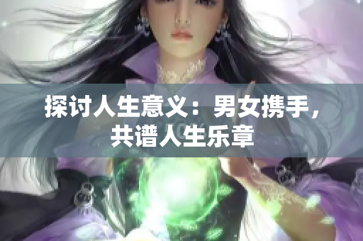 探討人生意義：男女?dāng)y手，共譜人生樂(lè)章