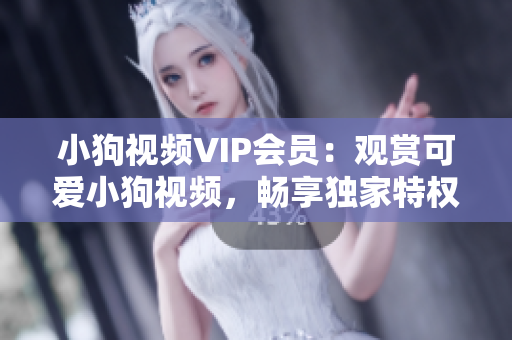 小狗視頻VIP會員：觀賞可愛小狗視頻，暢享獨家特權
