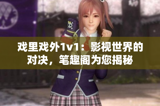 戲里戲外1v1：影視世界的對決，筆趣閣為您揭秘