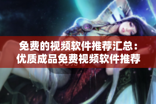 免費的視頻軟件推薦匯總：優(yōu)質(zhì)成品免費視頻軟件推薦