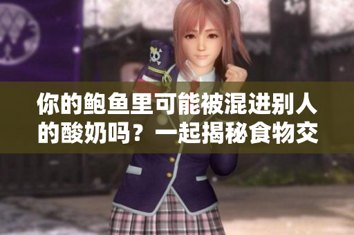 你的鮑魚里可能被混進別人的酸奶嗎？一起揭秘食物交叉污染的可能性