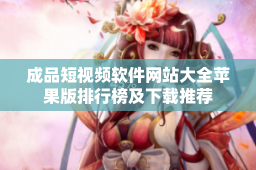 成品短視頻軟件網(wǎng)站大全蘋果版排行榜及下載推薦