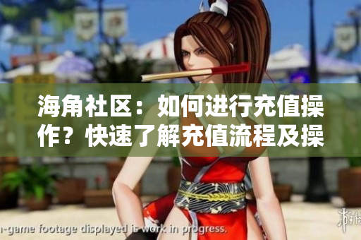 海角社區(qū)：如何進(jìn)行充值操作？快速了解充值流程及操作步驟