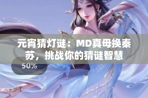 元宵猜燈謎：MD真母換秦蘇，挑戰(zhàn)你的猜謎智慧