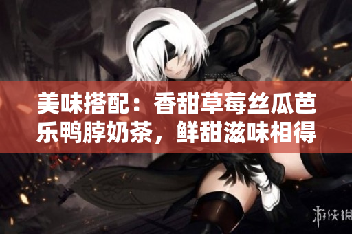 美味搭配：香甜草莓絲瓜芭樂鴨脖奶茶，鮮甜滋味相得益彰