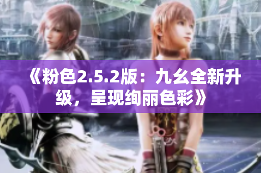 《粉色2.5.2版：九幺全新升級，呈現(xiàn)絢麗色彩》