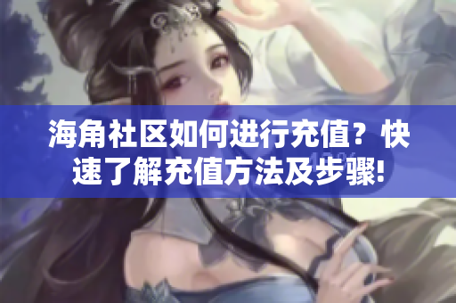 海角社區(qū)如何進(jìn)行充值？快速了解充值方法及步驟!