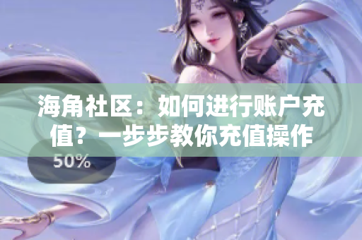 海角社區(qū)：如何進行賬戶充值？一步步教你充值操作