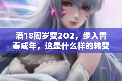 滿18周歲變2O2，步入青春成年，這是什么樣的轉(zhuǎn)變？