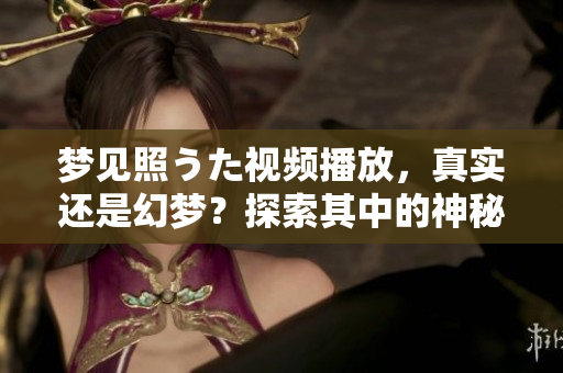 夢見照うた視頻播放，真實還是幻夢？探索其中的神秘世界
