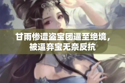 甘雨慘遭盜寶團逼至絕境，被逼棄寶無奈反抗