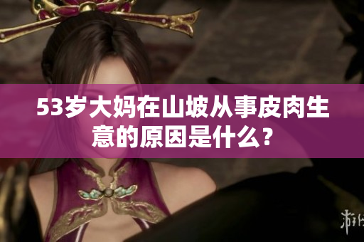 53歲大媽在山坡從事皮肉生意的原因是什么？