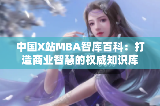 中國X站MBA智庫百科：打造商業(yè)智慧的權(quán)威知識庫