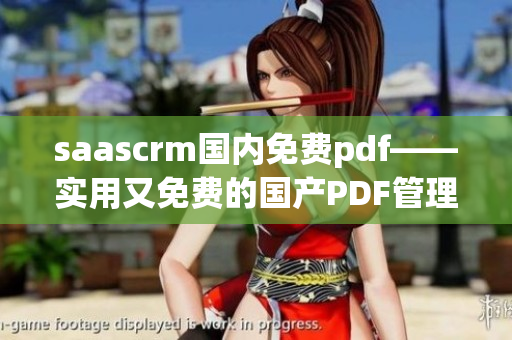 saascrm國內(nèi)免費pdf——實用又免費的國產(chǎn)PDF管理軟件